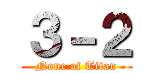 ３－２ (None of Titan)