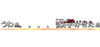 うわぁ．．．．数学がきたぁ！？ (attack on mathematics)