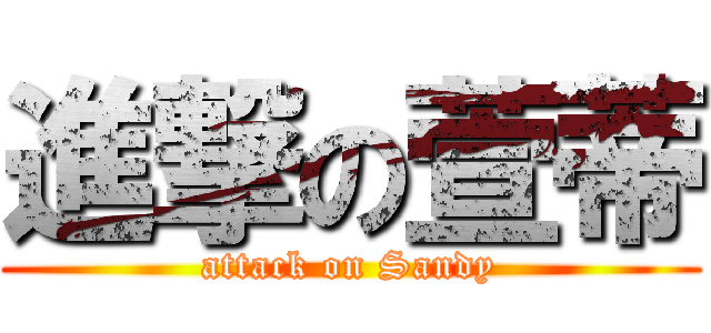 進撃の萱蒂 (attack on Sandy)