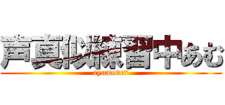 声真似練習中あむ (ayumove7)