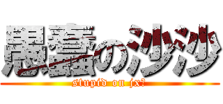 愚蠢の沙沙 (stupid on jx⑨)