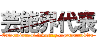 芸能界代表 (Entertainment industry representavive)
