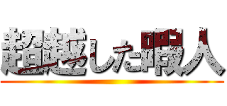 超越した暇人 ()