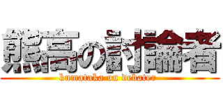 熊高の討論者 (kumataka on debater )