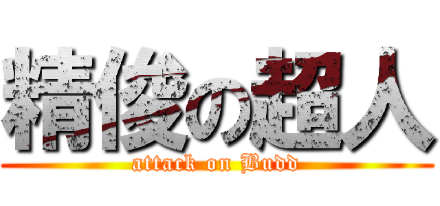 精俊の超人 (attack on Budd)