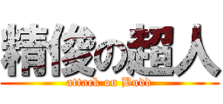 精俊の超人 (attack on Budd)