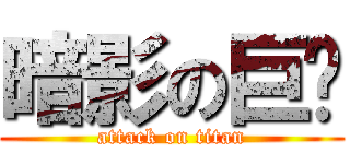 暗影の巨屌 (attack on titan)