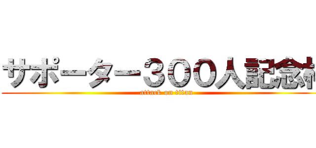 サポーター３００人記念枠 (attack on titan)