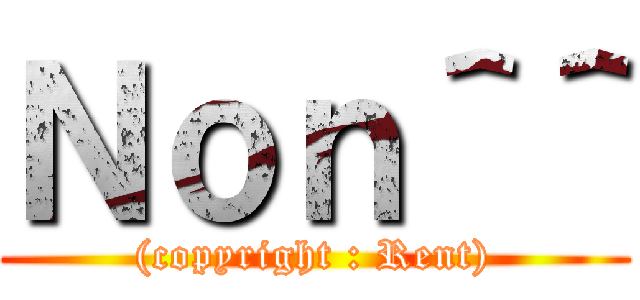 Ｎｏｎ＾＾ ((copyright : Rent))