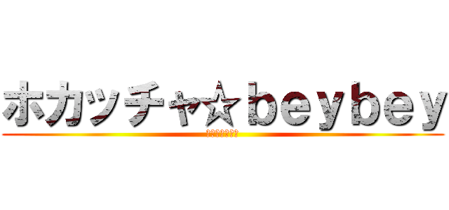 ホカッチャ☆ｂｅｙｂｅｙ (歌は世界を救う)