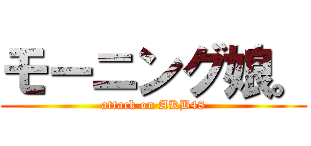 モーニング娘。 (attack on AKB48)