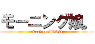 モーニング娘。 (attack on AKB48)