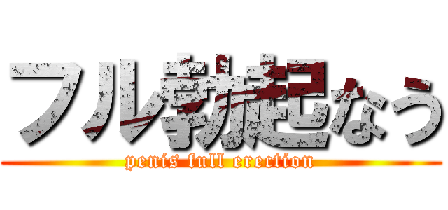 フル勃起なう (penis full erection)