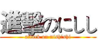 進擊のにしし (attack on nishishi)