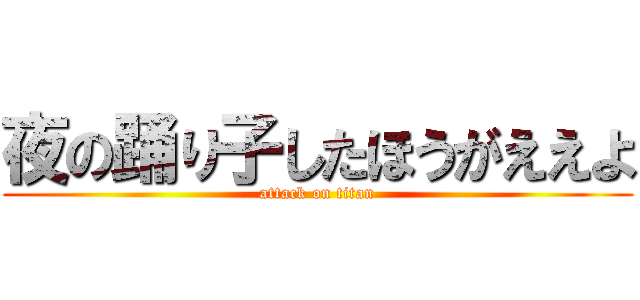 夜の踊り子したほうがええよ (attack on titan)