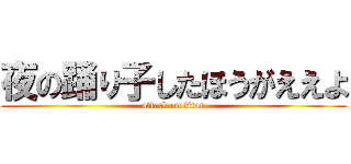 夜の踊り子したほうがええよ (attack on titan)