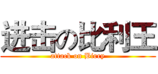 进击の比利王 (attack on Birry)