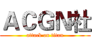 ＡＣＧＮ社 (attack on titan)