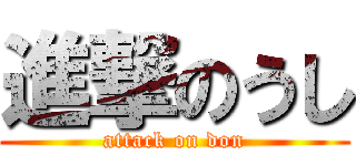 進撃のうし (attack on don)
