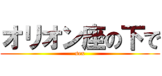 オリオン座の下で (sex)