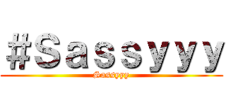 ＃Ｓａｓｓｙｙｙ (Sassyyy)