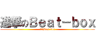 進撃のＢｅａｔ－ｂｏｘ (進撃のBeat-box)