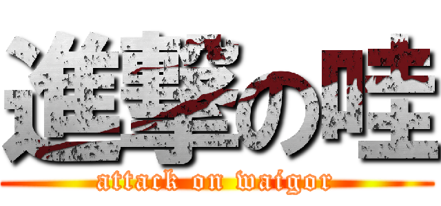 進撃の哇 (attack on waigor)