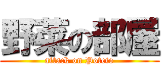 野菜の部屋 (attack on Poteto)