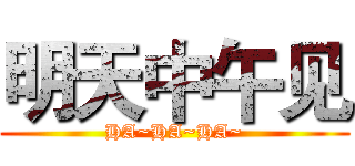 明天中午见 (HA~HA~HA~)