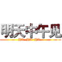 明天中午见 (HA~HA~HA~)