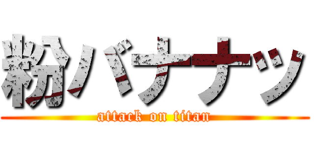 粉バナナッ (attack on titan)