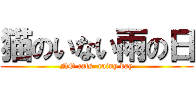猫のいない雨の日 (NO cats  rainy day)