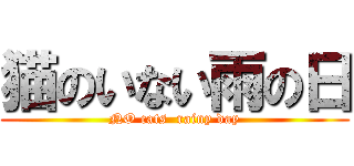 猫のいない雨の日 (NO cats  rainy day)