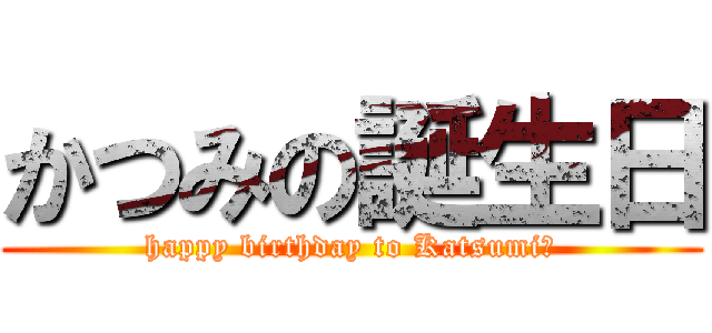 かつみの誕生日 (happy birthday to Katsumi♡)