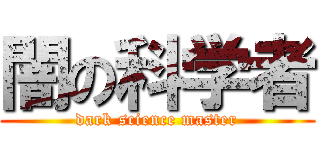 闇の科学者 (dark science master)