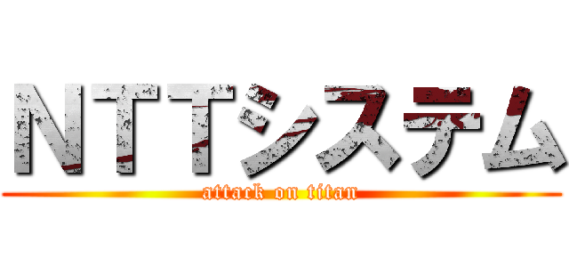 ＮＴＴシステム (attack on titan)