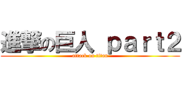 進撃の巨人 ｐａｒｔ２ (attack on titan)