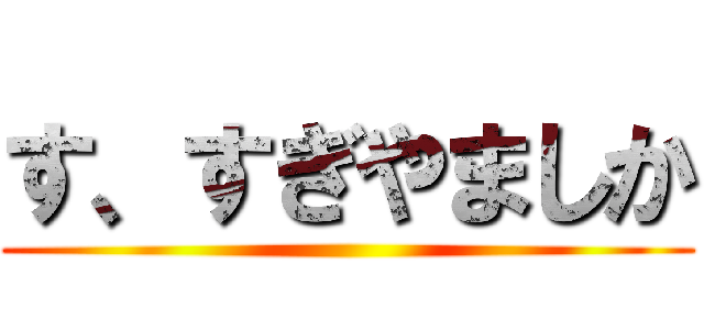す、すぎやましか ()