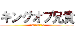 キングオブ兄貴 (本気と書いてマジと呼ぶ男)