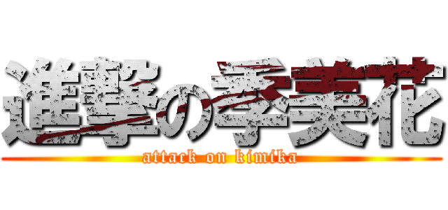 進撃の季美花 (attack on kimika)