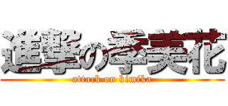 進撃の季美花 (attack on kimika)