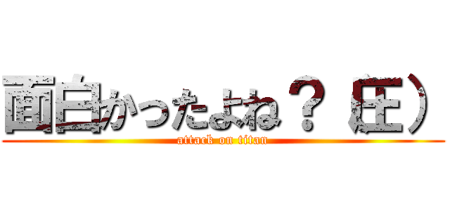 面白かったよね？（圧） (attack on titan)