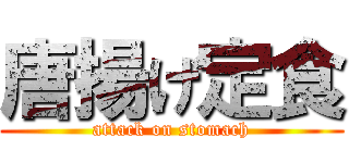 唐揚げ定食 (attack on stomach)