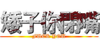 矮子你閉嘴 (FUCK YOU)