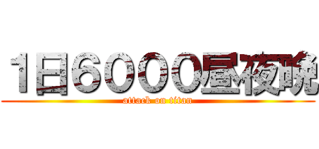 １日６０００昼夜晩 (attack on titan)