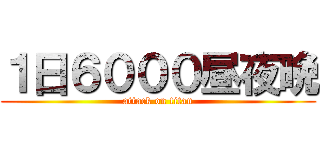 １日６０００昼夜晩 (attack on titan)