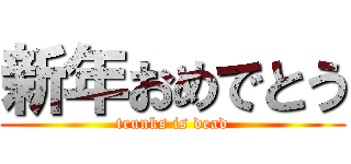 新年おめでとう (trunks is dead)