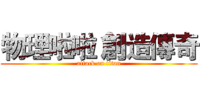 物理啦啦 創造傳奇 (attack on titan)