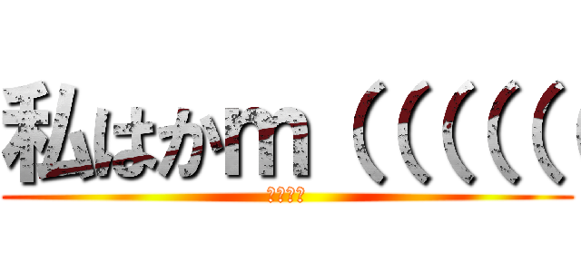 私はかｍ（（（（（（ (↑らしい)