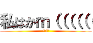 私はかｍ（（（（（（ (↑らしい)